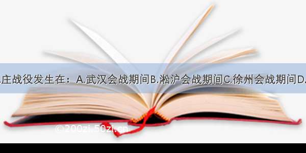 单选题台儿庄战役发生在：A.武汉会战期间B.淞沪会战期间C.徐州会战期间D.太原会战期