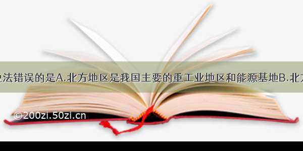 单选题下列说法错误的是A.北方地区是我国主要的重工业地区和能源基地B.北方地区有色金