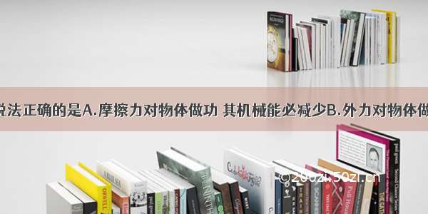 单选题下列说法正确的是A.摩擦力对物体做功 其机械能必减少B.外力对物体做功 其机械能