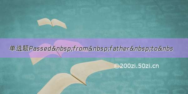 单选题Passed from father to&nbs