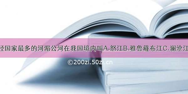 东南亚流经国家最多的河湄公河在我国境内叫A.怒江B.雅鲁藏布江C.澜沧江D.金沙江