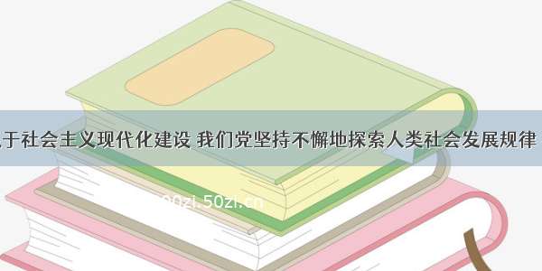 单选题立足于社会主义现代化建设 我们党坚持不懈地探索人类社会发展规律 社会主义建