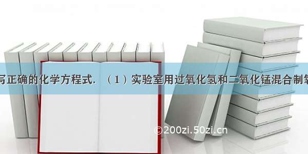 根据要求书写正确的化学方程式．（1）实验室用过氧化氢和二氧化锰混合制氧气的反应原