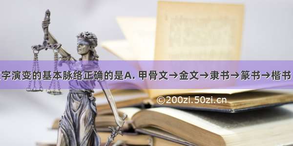 下列关于汉字演变的基本脉络正确的是A. 甲骨文→金文→隶书→篆书→楷书　B. 甲骨文