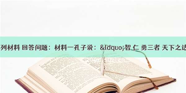 （14分）阅读下列材料 回答问题：材料一孔子说：“智 仁 勇三者 天下之达德也。”