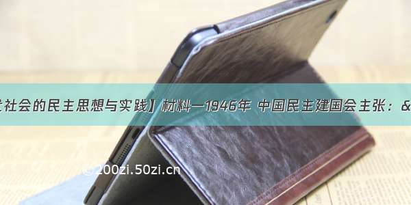 （15分）【近代社会的民主思想与实践】材料一1946年 中国民主建国会主张：“建设一种