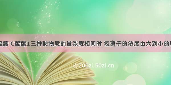 A 盐酸 B硫酸 C醋酸1三种酸物质的量浓度相同时 氢离子的浓度由大到小的顺序是＿＿