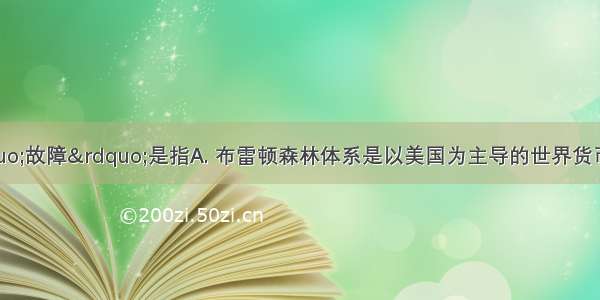 下图所示的“故障”是指A. 布雷顿森林体系是以美国为主导的世界货币体系B. 发展中国