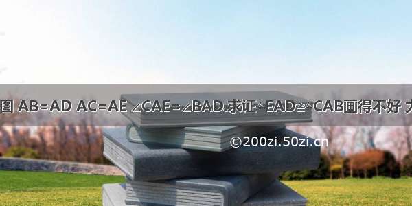 已知:如图 AB=AD AC=AE ∠CAE=∠BAD.求证△EAD≌△CAB画得不好 大概这样