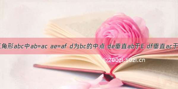 如图在三角形abc中ab=ac ae=af d为bc的中点 de垂直ab于E df垂直ac于f求证三