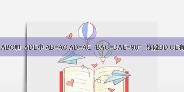 如图 在△ABC和△ADE中 AB=AC AD=AE ∠BAC=DAE=90° 线段BD CE有怎样