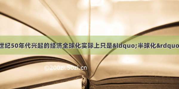 有学者指出：在20世纪50年代兴起的经济全球化实际上只是“半球化” 只有到八九十年代