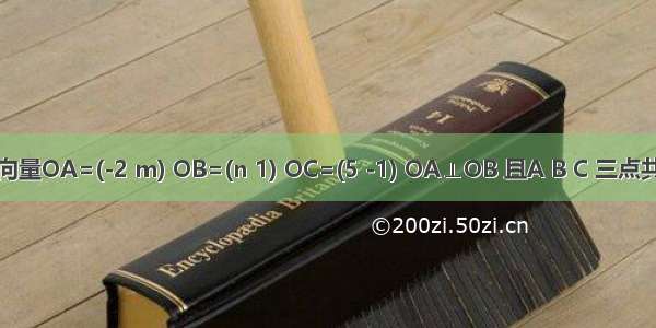 若向量OA=(-2 m) OB=(n 1) OC=(5 -1) OA⊥OB 且A B C 三点共线