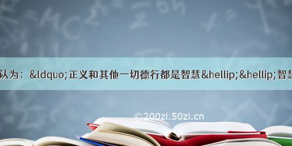 古希腊哲学家苏格拉底认为：&ldquo;正义和其他一切德行都是智慧&hellip;&hellip;智慧的人总是做美而好的