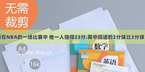 篮球明星姚明在NBA的一场比赛中 他一人独得23分.其中投进的2分球比3分球多4个.姚明投