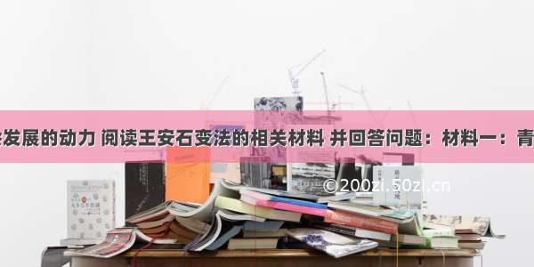 改革是社会发展的动力 阅读王安石变法的相关材料 并回答问题：材料一：青苗法是针对