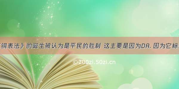 罗马《十二铜表法》的诞生被认为是平民的胜利 这主要是因为DA. 因为它标志着罗马成