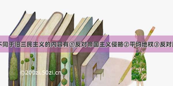 新三民主义不同于旧三民主义的内容有①反对帝国主义侵略②平均地权③反对民族压迫④节