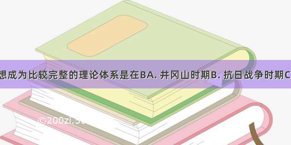 毛泽东思想成为比较完整的理论体系是在BA. 井冈山时期B. 抗日战争时期C. 解放战争