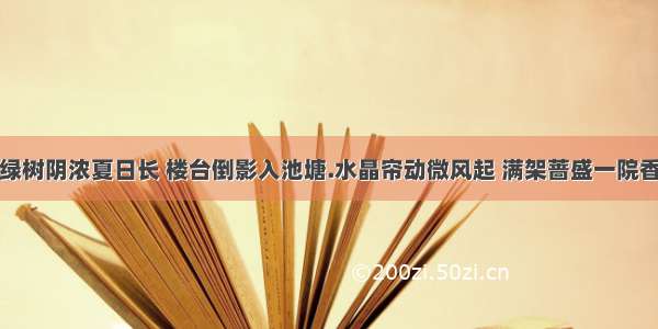 绿树阴浓夏日长 楼台倒影入池塘.水晶帘动微风起 满架蔷盛一院香