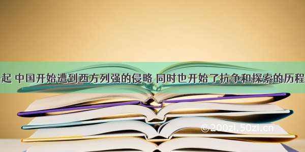 从鸦片战争起 中国开始遭到西方列强的侵略 同时也开始了抗争和探索的历程。按历史顺