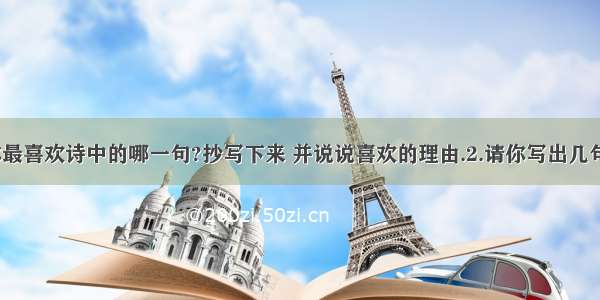 山高路远 1.你最喜欢诗中的哪一句?抄写下来 并说说喜欢的理由.2.请你写出几句有关&ldquo;