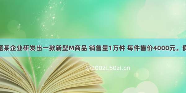 单选题某企业研发出一款新型M商品 销售量1万件 每件售价4000元。假定20