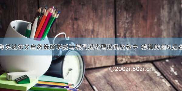 单选题下列有关达尔文自然选择学说与现代进化理论的比较中 错误的是A.后者认为种群是