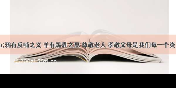 单选题&ldquo;鸦有反哺之义 羊有跪乳之恩 尊敬老人 孝敬父母是我们每一个炎黄子孙都应弘