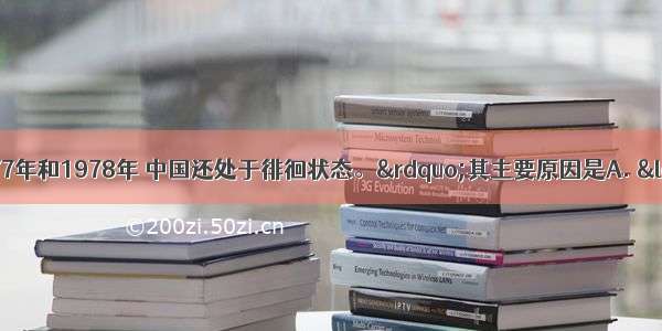 邓小平指出：“1977年和1978年 中国还处于徘徊状态。”其主要原因是A. “两个凡是”