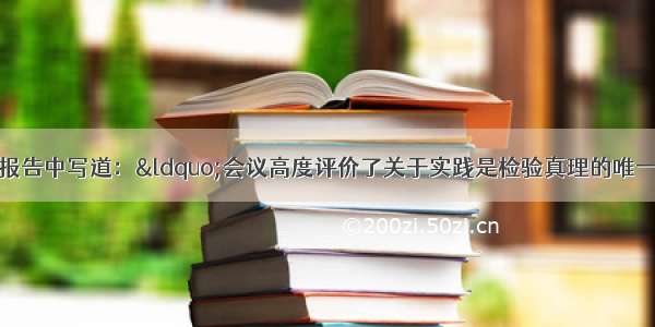 十一届三中全会报告中写道：“会议高度评价了关于实践是检验真理的唯一标准问题的讨论