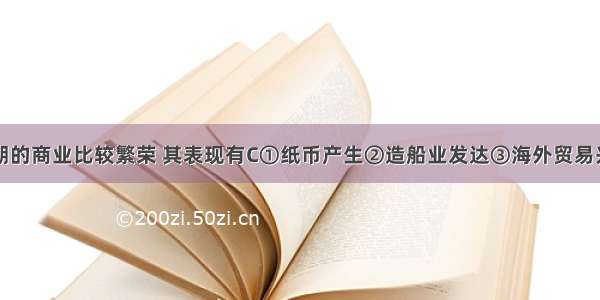 两宋时期的商业比较繁荣 其表现有C①纸币产生　②造船业发达　③海外贸易兴盛　④出