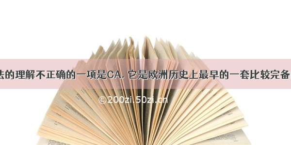 下列对罗马法的理解不正确的一项是CA. 它是欧洲历史上最早的一套比较完备的法律体系B