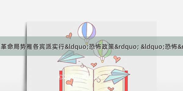 法国大革命时期 为稳定革命局势雅各宾派实行“恐怖政策” “恐怖”的含义是A. 违反