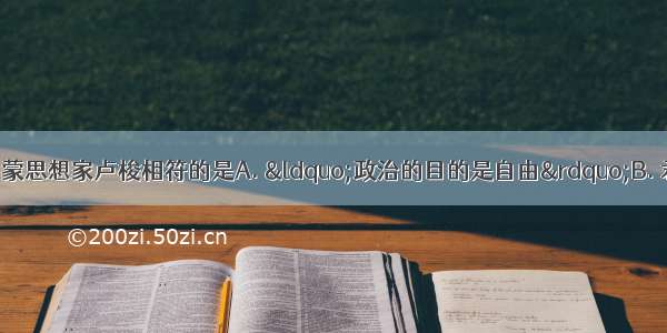 下列主张与法国启蒙思想家卢梭相符的是A. “政治的目的是自由”B. 君主立宪制是社会