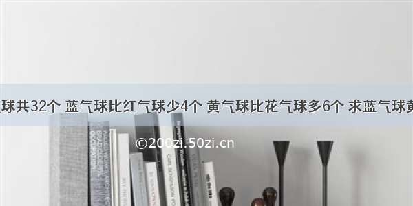 红气球和花气球共32个 蓝气球比红气球少4个 黄气球比花气球多6个 求蓝气球黄气球共多少?