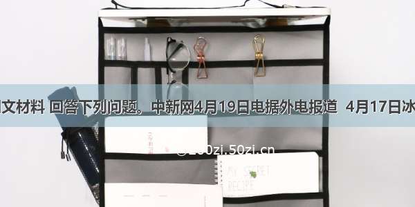 阅读下面图文材料 回答下列问题。中新网4月19日电据外电报道  4月17日冰岛火山喷发