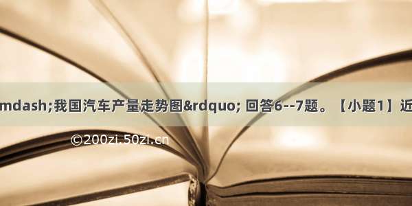 读&ldquo;2002&mdash;我国汽车产量走势图&rdquo; 回答6--7题。【小题1】近些年来 不符合我国