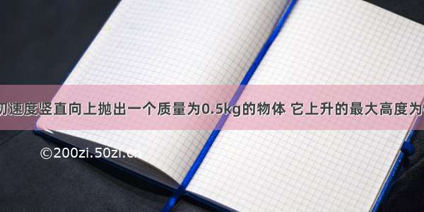 以10m/s的初速度竖直向上抛出一个质量为0.5kg的物体 它上升的最大高度为4m 求小球从