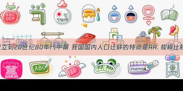 从新中国成立到20世纪80年代中期 我国国内人口迁移的特点是AA. 规模比较小 频率比