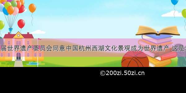 6月第35届世界遗产委员会同意中国杭州西湖文化景观成为世界遗产 这是我国第41