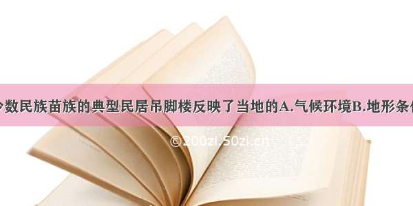 单选题我国少数民族苗族的典型民居吊脚楼反映了当地的A.气候环境B.地形条件C.水文环境