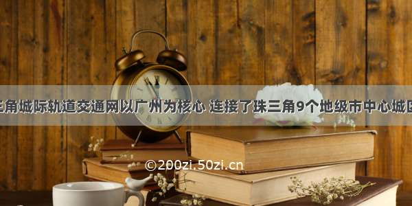 单选题珠三角城际轨道交通网以广州为核心 连接了珠三角9个地级市中心城区 下面表述