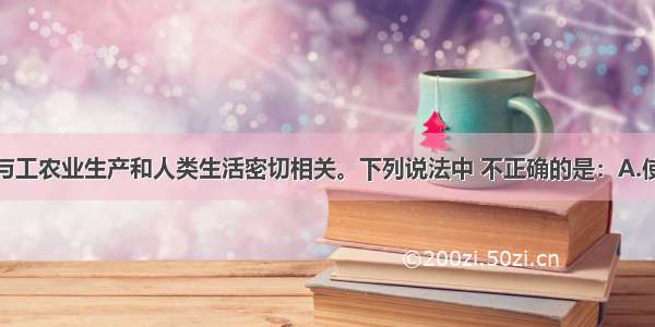 单选题化学与工农业生产和人类生活密切相关。下列说法中 不正确的是：A.使用太阳能等