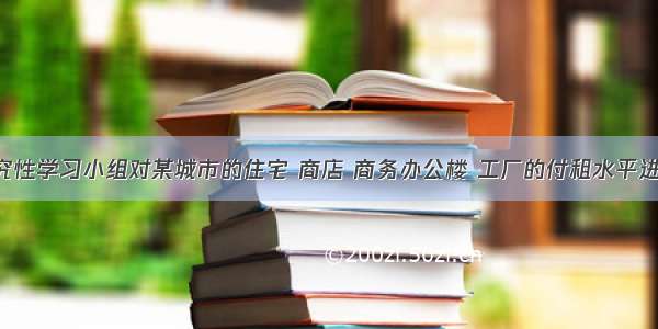 某地理研究性学习小组对某城市的住宅 商店 商务办公楼 工厂的付租水平进行调查 结