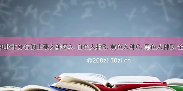 西亚和北非分布的主要人种是A. 白色人种B. 黄色人种C. 黑色人种D. 全不是