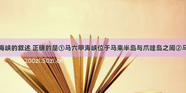 有关马六甲海峡的叙述 正确的是①马六甲海峡位于马来半岛与爪哇岛之间②马六甲海峡是