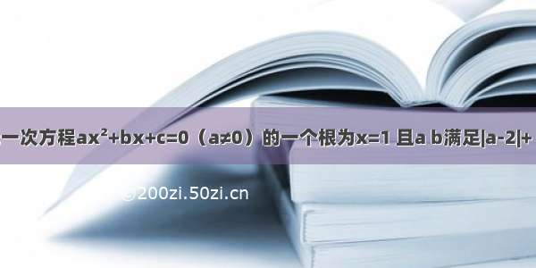 一元一次方程ax&#178;+bx+c=0（a≠0）的一个根为x=1 且a b满足|a-2|+（b+