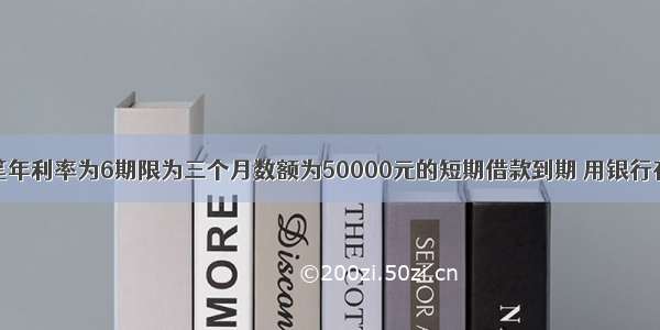 会计分录一笔年利率为6期限为三个月数额为50000元的短期借款到期 用银行存款支付本金