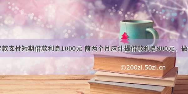 以银行存款支付短期借款利息1000元 前两个月应计提借款利息800元。做会计分录